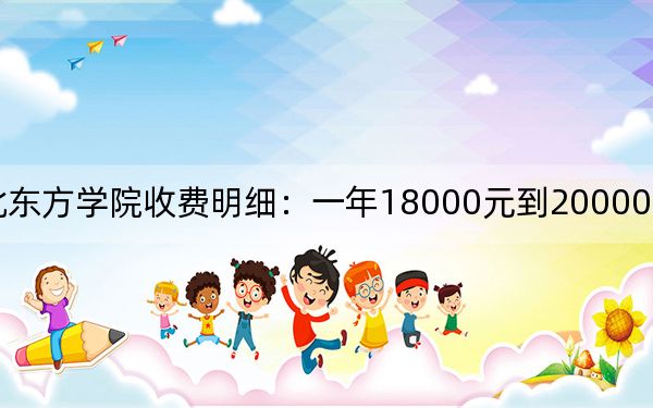2024年河北東方學院收費明細:一年18000元到20000元(供海南考生參考)