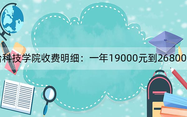 2024年煙臺(tái)科技學(xué)院收費(fèi)明細(xì):一年19000元到26800元(供湖北考生參考)
