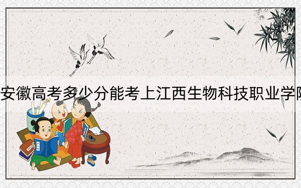 安徽高考多少分能考上江西生物科技職業(yè)學(xué)院,?附2022-2024年最低錄取分?jǐn)?shù)線