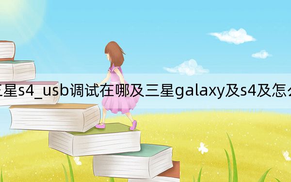 三星s4_usb調(diào)試在哪及三星galaxy及s4及怎么開(kāi)USB調(diào)試