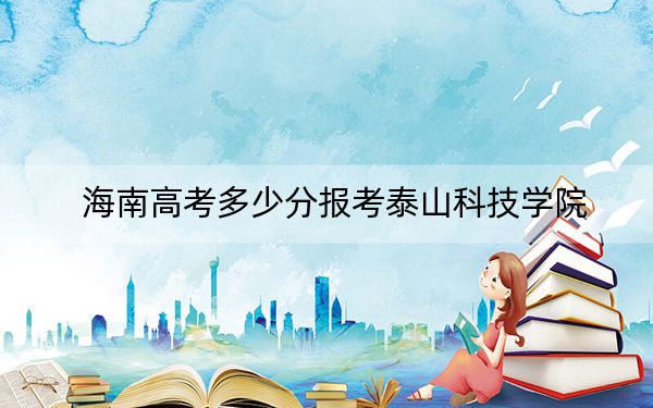 海南高考多少分報考泰山科技學(xué)院,？2024年綜合255分