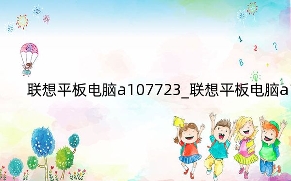 聯(lián)想平板電腦a107723_聯(lián)想平板電腦a1-07