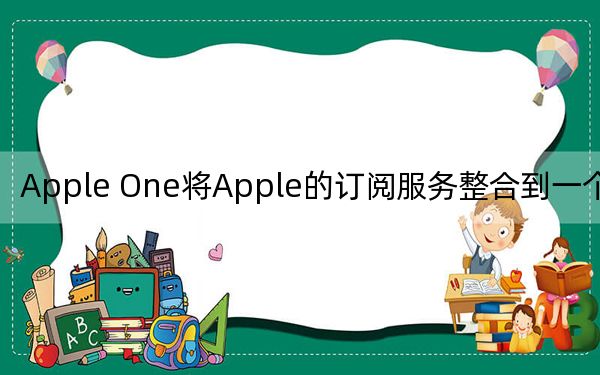 Apple One將Apple的訂閱服務整合到一個捆綁中