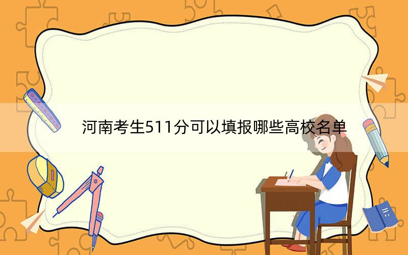 河南考生511分可以填報哪些高校名單?(附帶2022-2024年511錄取名單)