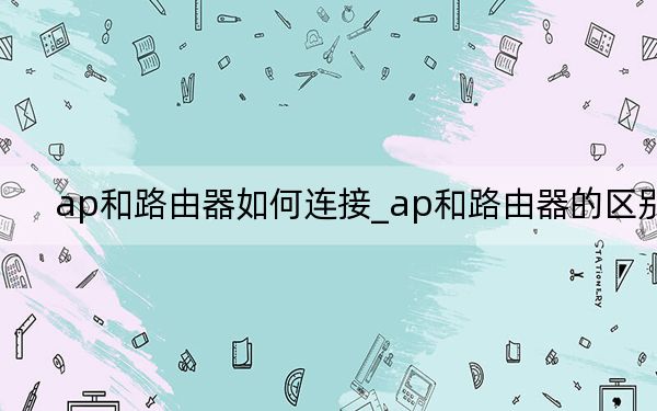 ap和路由器如何連接_ap和路由器的區(qū)別