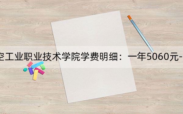 2024年張家界航空工業(yè)職業(yè)技術(shù)學(xué)院學(xué)費(fèi)明細(xì):一年5060元-7850元(各專業(yè)收費(fèi)標(biāo)準(zhǔn))