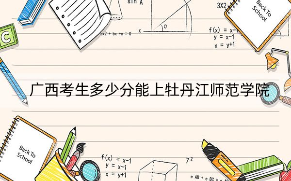 廣西考生多少分能上牡丹江師范學(xué)院,?附2022-2024年最低錄取分?jǐn)?shù)線