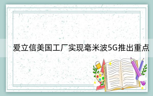 愛立信美國工廠實(shí)現(xiàn)毫米波5G推出重點(diǎn)