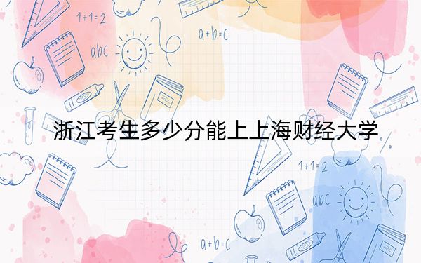 浙江考生多少分能上上海財(cái)經(jīng)大學(xué),?附2022-2024年院校投檔線