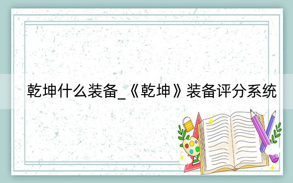 乾坤什么裝備_《乾坤》裝備評(píng)分系統(tǒng)