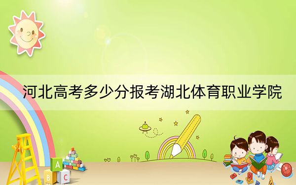河北高考多少分報(bào)考湖北體育職業(yè)學(xué)院,?附2022-2024年最低錄取分?jǐn)?shù)線