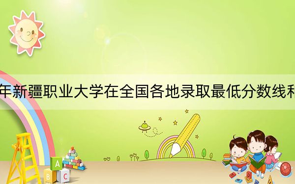 2024年新疆職業(yè)大學在全國各地錄取最低分數(shù)線和位次匯總