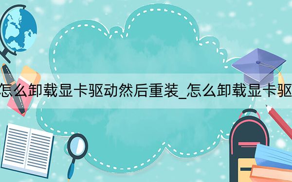 怎么卸載顯卡驅(qū)動(dòng)然后重裝_怎么卸載顯卡驅(qū)動(dòng)