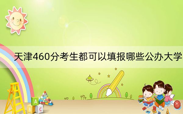 天津460分考生都可以填報(bào)哪些公辦大學(xué),? 2025年高考可以填報(bào)0所大學(xué)