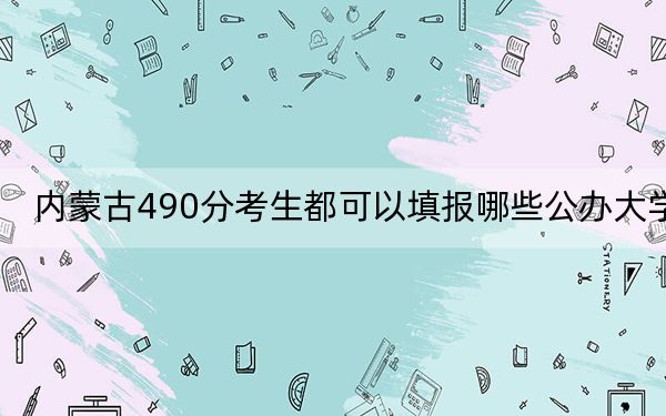 內(nèi)蒙古490分考生都可以填報(bào)哪些公辦大學(xué)? 2025年高考可以填報(bào)38所大學(xué)
