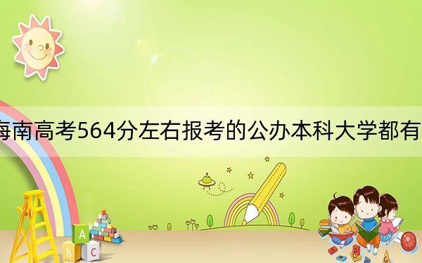海南高考564分左右報(bào)考的公辦本科大學(xué)都有哪些,？（附帶近三年564分大學(xué)錄取名單）