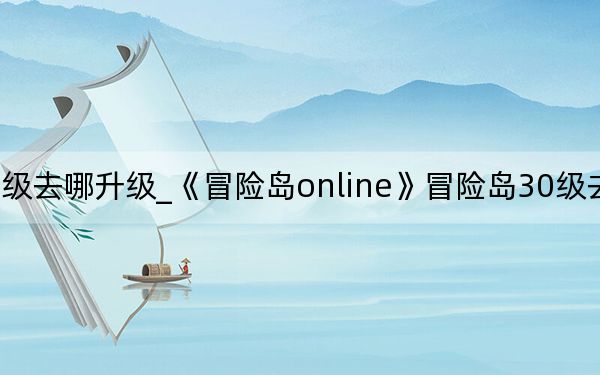 冒險島38級去哪升級_《冒險島online》冒險島30級去哪升級詳解心得