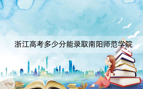 浙江高考多少分能錄取南陽師范學(xué)院,？2024年綜合最低分485分