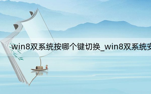 win8雙系統(tǒng)按哪個(gè)鍵切換_win8雙系統(tǒng)安裝