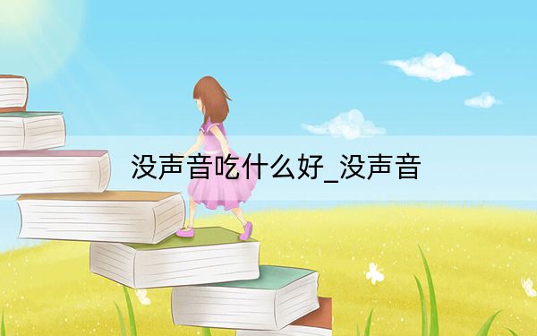 沒聲音吃什么好_沒聲音