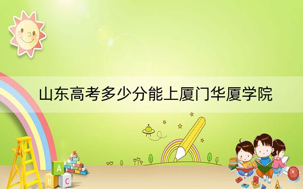 山東高考多少分能上廈門華廈學(xué)院,？附近三年最低院校投檔線