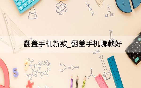 翻蓋手機(jī)新款_翻蓋手機(jī)哪款好