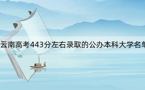 云南高考443分左右錄取的公辦本科大學(xué)名單,!