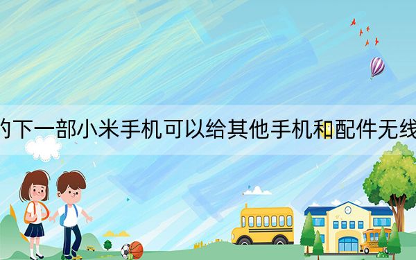 你的下一部小米手機(jī)可以給其他手機(jī)和配件無(wú)線充電