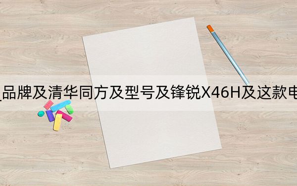鋒銳x46h_品牌及清華同方及型號及鋒銳X46H及這款電腦怎么樣玩游戲用
