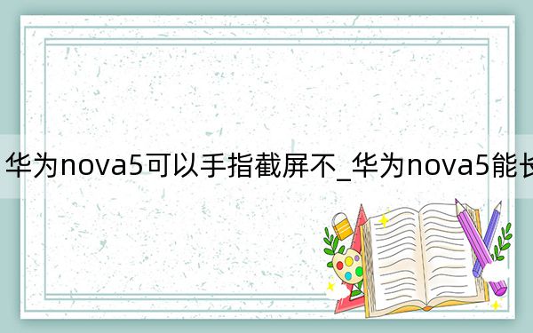 華為nova5可以手指截屏不_華為nova5能長(zhǎng)截屏嗎