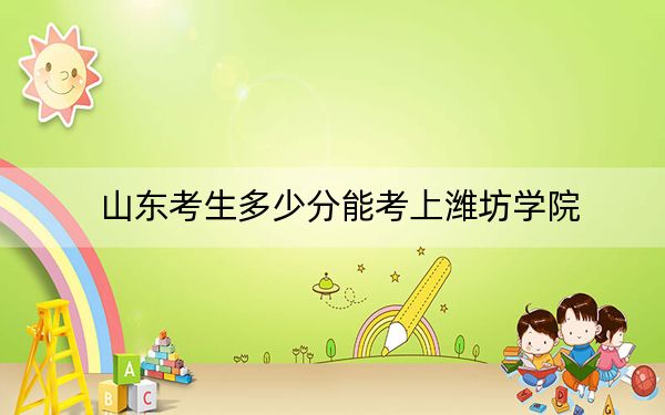 山東考生多少分能考上濰坊學(xué)院,？2024年綜合最低449分