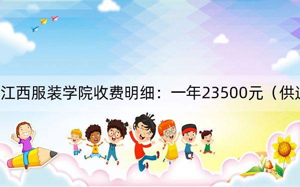 2024年江西服裝學(xué)院收費明細(xì)：一年23500元（供遼寧考生參考）
