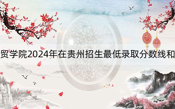 陜西國際商貿(mào)學(xué)院2024年在貴州招生最低錄取分?jǐn)?shù)線和招生計劃公布,!