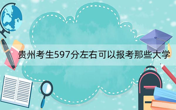 貴州考生597分左右可以報(bào)考那些大學(xué),?(供2025屆高三考生參考)