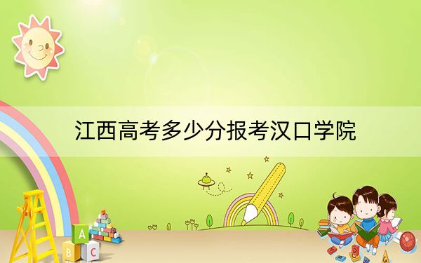 江西高考多少分報(bào)考漢口學(xué)院,？附2022-2024年最低錄取分?jǐn)?shù)線