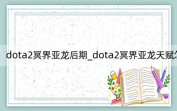 dota2冥界亞龍后期_dota2冥界亞龍?zhí)熨x怎么點(diǎn)