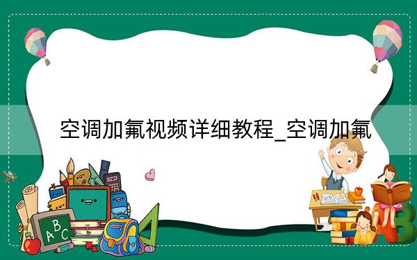 空調(diào)加氟視頻詳細(xì)教程_空調(diào)加氟