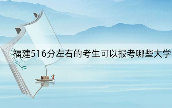 福建516分左右的考生可以報考哪些大學(xué),?