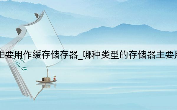 哪種儲存器主要用作緩存儲存器_哪種類型的存儲器主要用作緩存存儲器