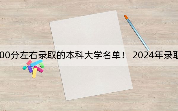 上海高考500分左右錄取的本科大學(xué)名單,! 2024年錄取最低分500的大學(xué)
