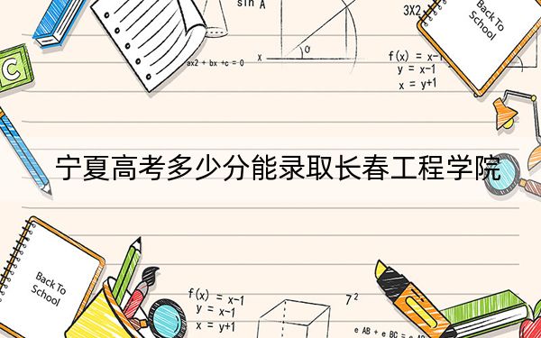 寧夏高考多少分能錄取長(zhǎng)春工程學(xué)院？2024年文科392分 理科最低367分