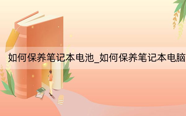 如何保養(yǎng)筆記本電池_如何保養(yǎng)筆記本電腦