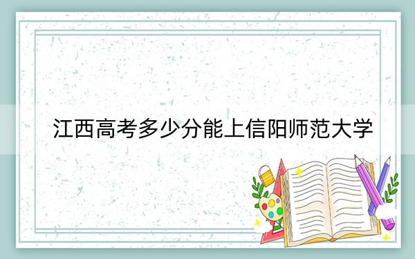 江西高考多少分能上信陽師范大學(xué),?附近三年最低院校投檔線