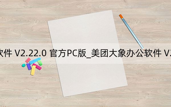 美團大象辦公軟件 V2.22.0 官方PC版_美團大象辦公軟件 V2.22.0 官方PC版免費下載