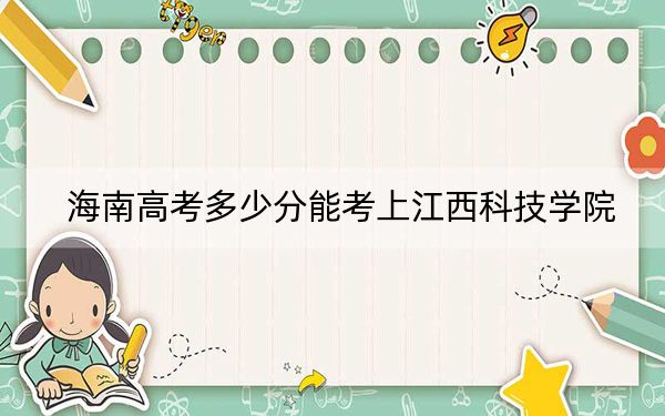 海南高考多少分能考上江西科技學院?附2022-2024年最低錄取分數(shù)線