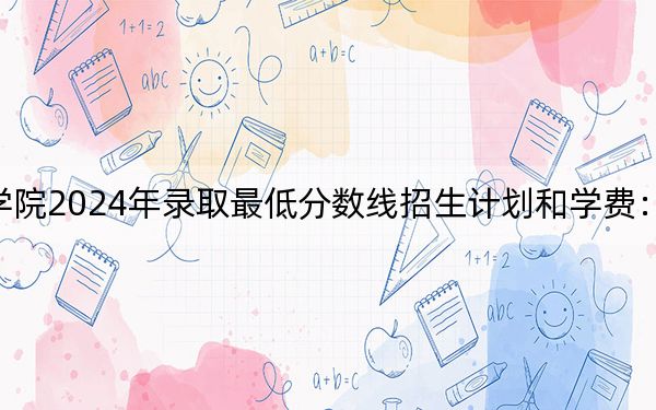 哈密職業(yè)技術(shù)學院2024年錄取最低分數(shù)線招生計劃和學費:河北考生2025年參考