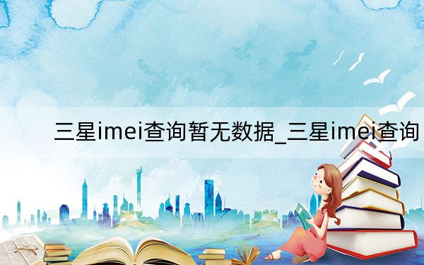 三星imei查詢暫無數(shù)據(jù)_三星imei查詢