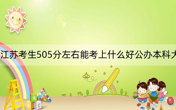 江蘇考生505分左右能考上什么好公辦本科大學？（供2025屆高三考生參考）