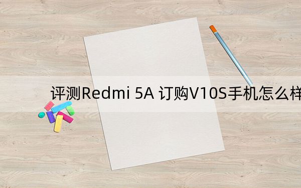 評測Redmi 5A 訂購V10S手機怎么樣,?
