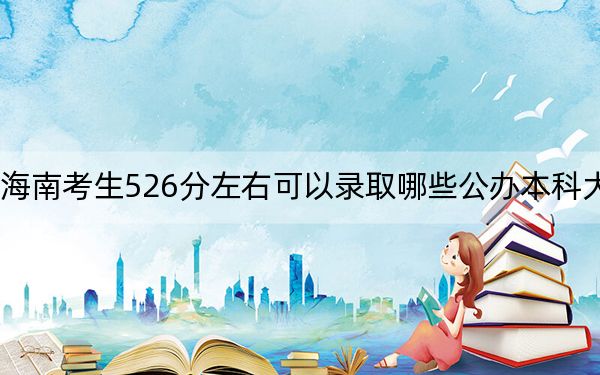 海南考生526分左右可以錄取哪些公辦本科大學(xué),?(附帶近三年526分大學(xué)錄取名單)